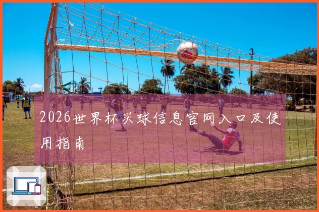 2026世界杯买球信息官网入口及使用指南
