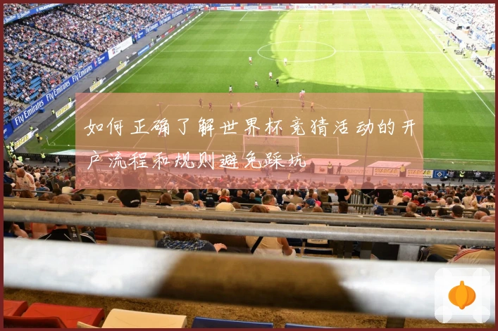 如何正确了解世界杯竞猜活动的开户流程和规则避免踩坑