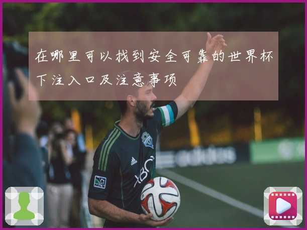 在哪里可以找到安全可靠的世界杯下注入口及注意事项
