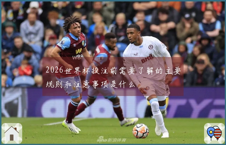 2026世界杯投注前需要了解的主要规则和注意事项是什么