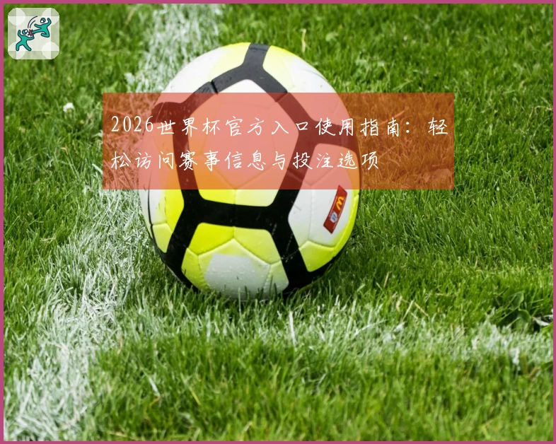 2026世界杯官方入口使用指南：轻松访问赛事信息与投注选项