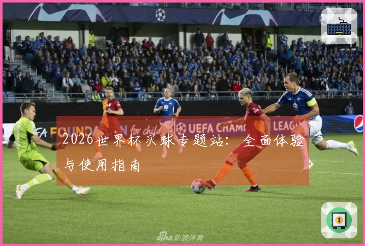 2026世界杯买球专题站：全面体验与使用指南