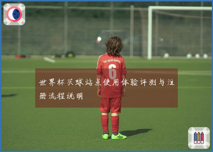世界杯买球站点使用体验评测与注册流程说明