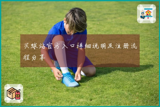 买球站官方入口详细说明及注册流程分享