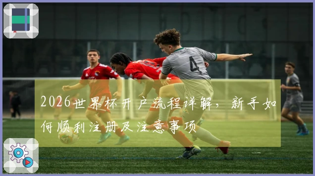 2026世界杯开户流程详解，新手如何顺利注册及注意事项