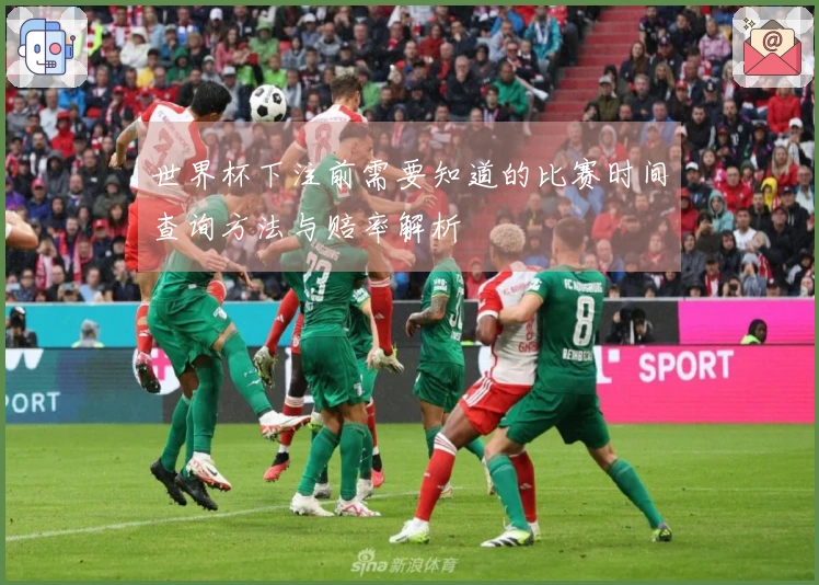 世界杯下注前需要知道的比赛时间查询方法与赔率解析
