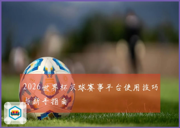 2026世界杯买球赛事平台使用技巧与新手指南