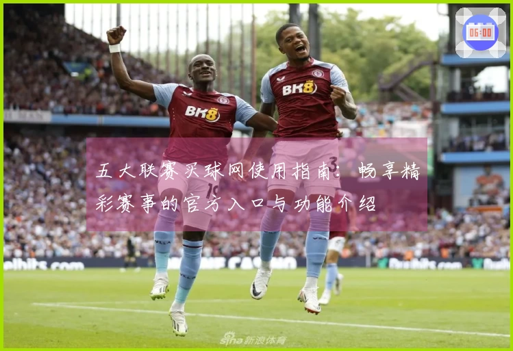 五大联赛买球网使用指南：畅享精彩赛事的官方入口与功能介绍