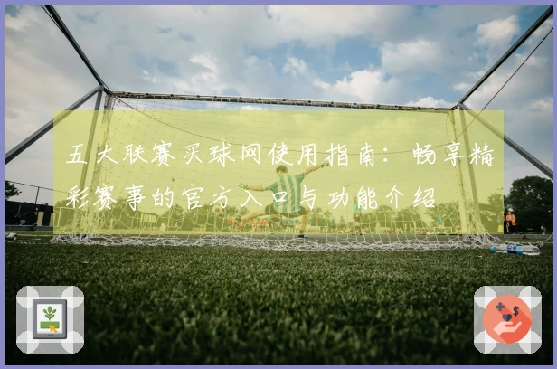 五大联赛买球网使用指南：畅享精彩赛事的官方入口与功能介绍
