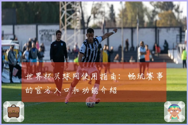 世界杯买球网使用指南：畅玩赛事的官方入口和功能介绍