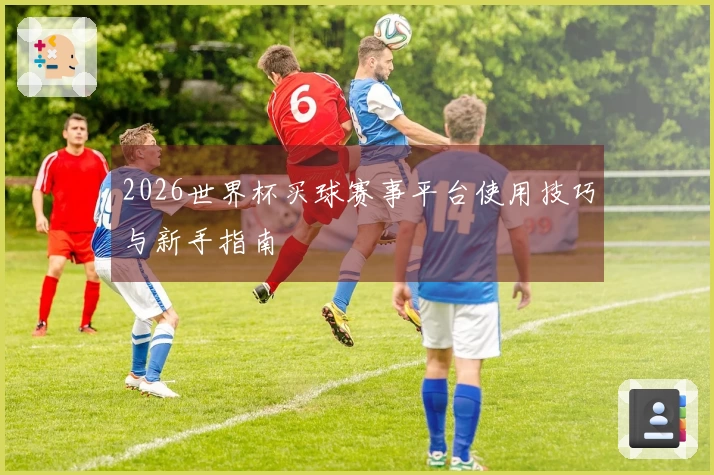 2026世界杯买球赛事平台使用技巧与新手指南