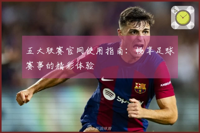 五大联赛官网使用指南：畅享足球赛事的精彩体验