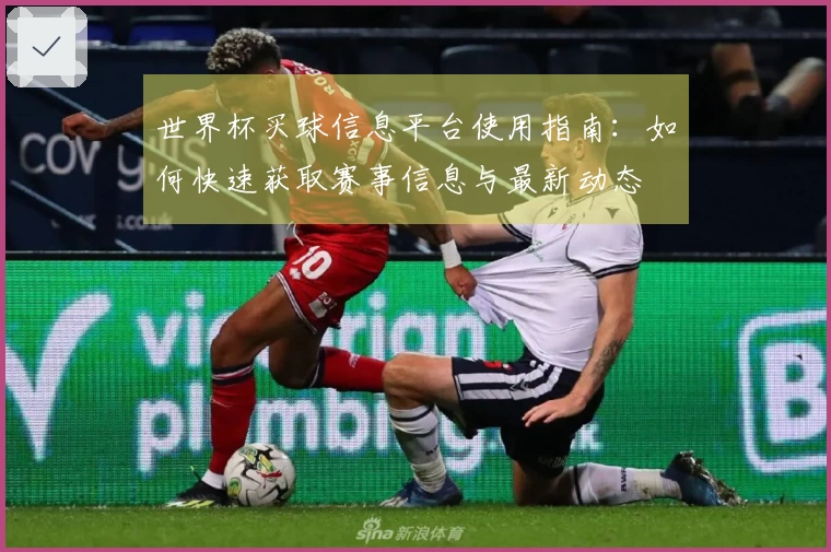 世界杯买球信息平台使用指南：如何快速获取赛事信息与最新动态