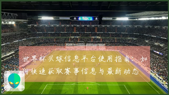 世界杯买球信息平台使用指南：如何快速获取赛事信息与最新动态