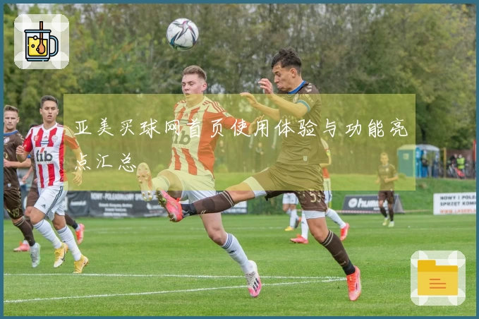 亚美买球网首页使用体验与功能亮点汇总